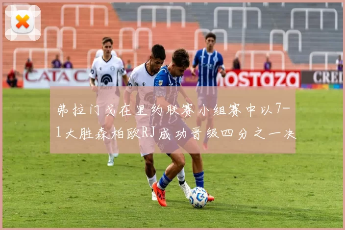 弗拉门戈在里约联赛小组赛中以7-1大胜森柏欧RJ成功晋级四分之一决赛