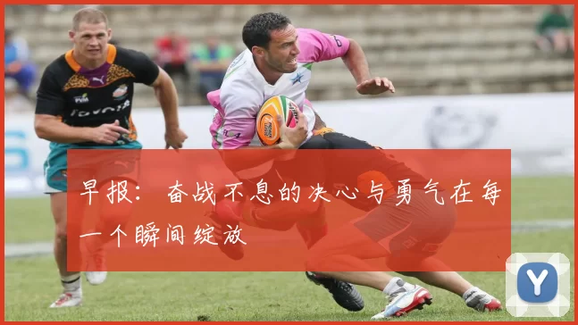 早报：奋战不息的决心与勇气在每一个瞬间绽放