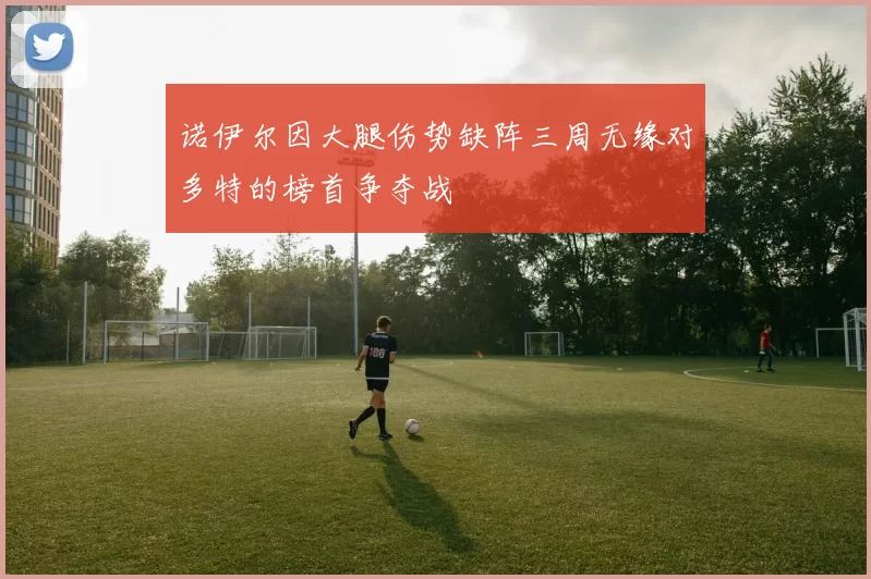 诺伊尔因大腿伤势缺阵三周无缘对多特的榜首争夺战