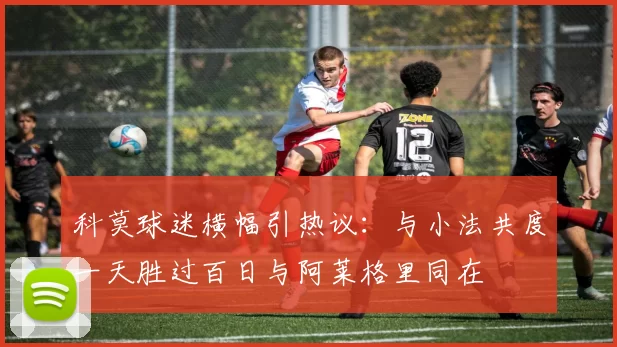 科莫球迷横幅引热议：与小法共度一天胜过百日与阿莱格里同在