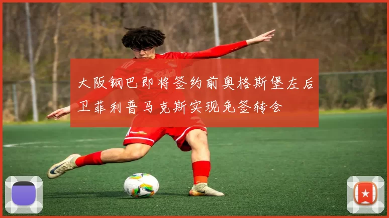 大阪钢巴即将签约前奥格斯堡左后卫菲利普马克斯实现免签转会