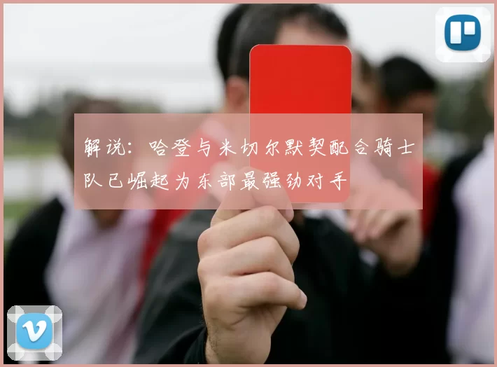 解说：哈登与米切尔默契配合骑士队已崛起为东部最强劲对手